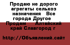 Продаю не дорого агрегаты сельхоз назначения - Все города Другое » Продам   . Алтайский край,Славгород г.